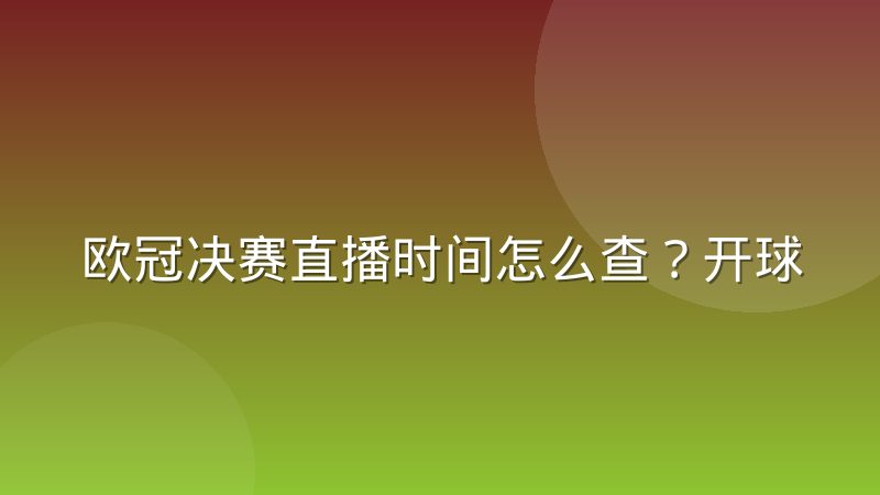 欧冠决赛直播时间怎么查？开球规律与观赛渠道全解析