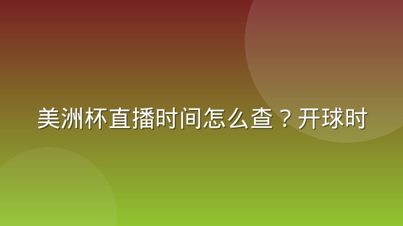 美洲杯直播时间怎么查？开球时间规律与观赛时区换算全攻略