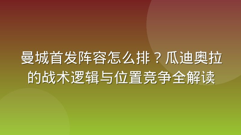 曼城首发阵容怎么排?瓜迪奥拉的战术逻辑与位置竞争全解读