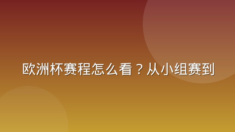 欧洲杯赛程怎么看？从小组赛到决赛的完整赛制与查询方法